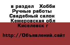  в раздел : Хобби. Ручные работы » Свадебный салон . Кемеровская обл.,Киселевск г.